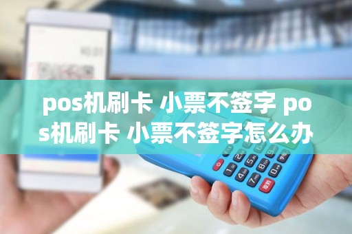 pos机刷卡 小票不签字 pos机刷卡 小票不签字怎么办