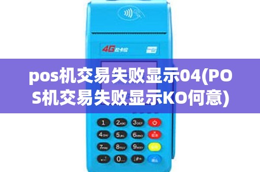 pos机交易失败显示04(POS机交易失败显示KO何意)