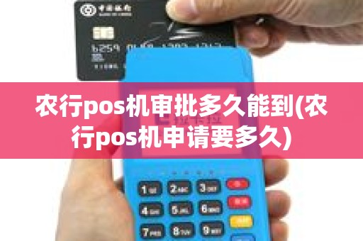 农行pos机审批多久能到(农行pos机申请要多久)