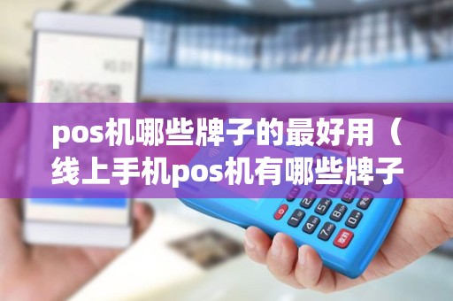 pos机哪些牌子的最好用（线上手机pos机有哪些牌子）