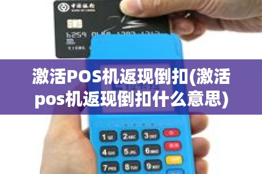 激活POS机返现倒扣(激活pos机返现倒扣什么意思)