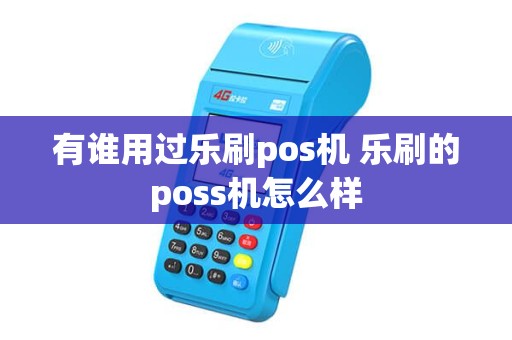 有谁用过乐刷pos机 乐刷的poss机怎么样