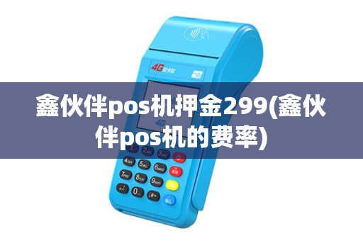 鑫伙伴pos机押金299(鑫伙伴pos机的费率)