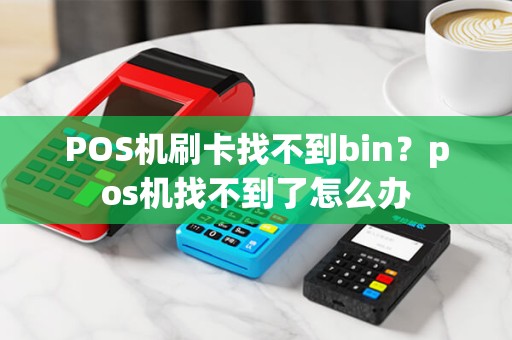 POS机刷卡找不到bin？pos机找不到了怎么办