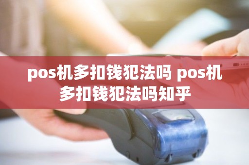 pos机多扣钱犯法吗 pos机多扣钱犯法吗知乎
