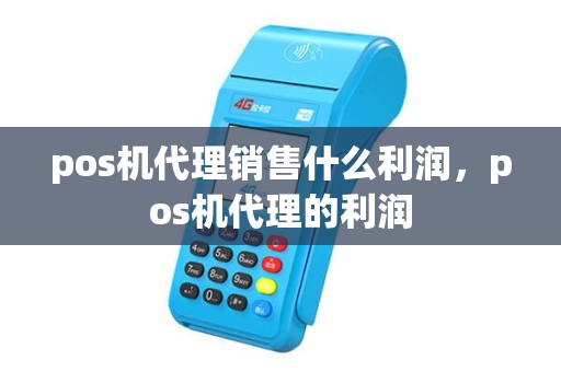 pos机代理销售什么利润，pos机代理的利润