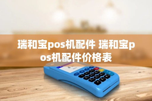瑞和宝pos机配件 瑞和宝pos机配件价格表