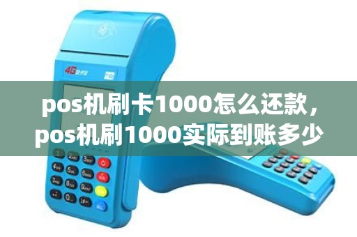 pos机刷卡1000怎么还款，pos机刷1000实际到账多少