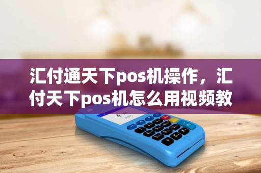 汇付通天下pos机操作，汇付天下pos机怎么用视频教程
