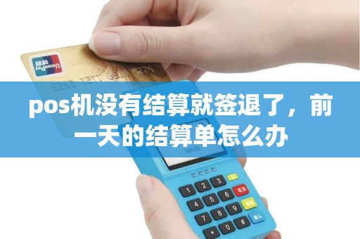 pos机没有结算就签退了，前一天的结算单怎么办