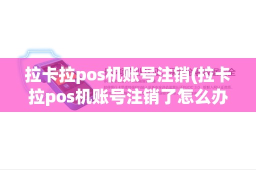 拉卡拉pos机账号注销(拉卡拉pos机账号注销了怎么办)