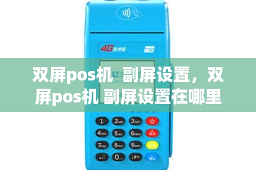 双屏pos机  副屏设置，双屏pos机 副屏设置在哪里