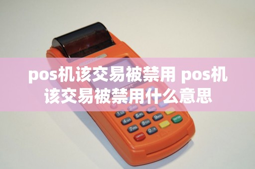 pos机该交易被禁用 pos机该交易被禁用什么意思
