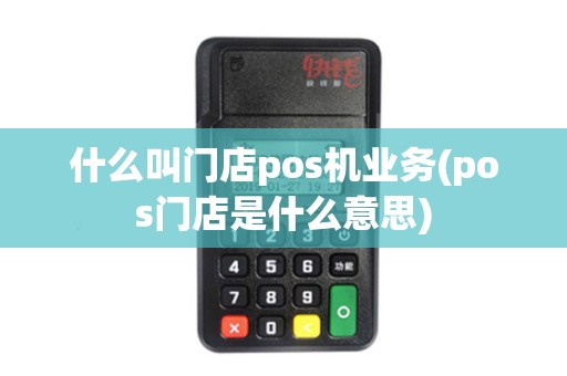 什么叫门店pos机业务(pos门店是什么意思)