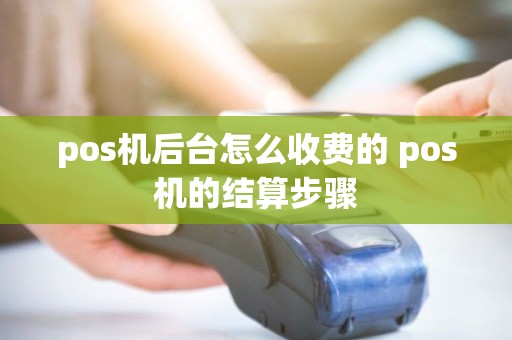 pos机后台怎么收费的 pos机的结算步骤