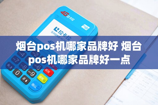 烟台pos机哪家品牌好 烟台pos机哪家品牌好一点