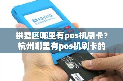拱墅区哪里有pos机刷卡？杭州哪里有pos机刷卡的