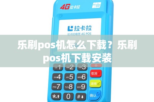 乐刷pos机怎么下载？乐刷pos机下载安装