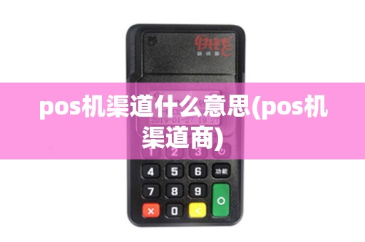 pos机渠道什么意思(pos机渠道商)