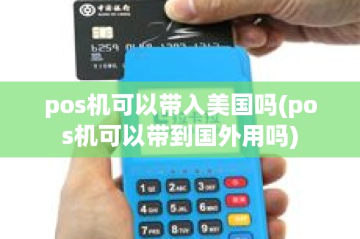 pos机可以带入美国吗(pos机可以带到国外用吗)