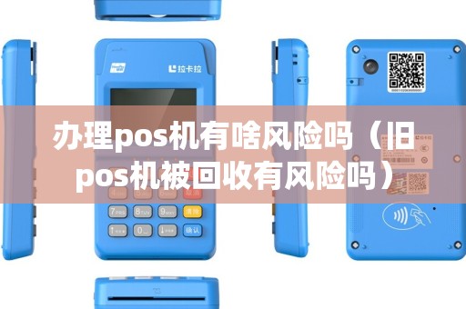 办理pos机有啥风险吗（旧pos机被回收有风险吗）