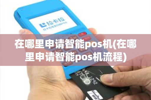 在哪里申请智能pos机(在哪里申请智能pos机流程)