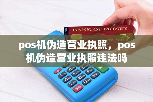 pos机伪造营业执照，pos机伪造营业执照违法吗