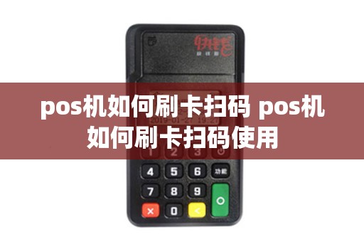 pos机如何刷卡扫码 pos机如何刷卡扫码使用