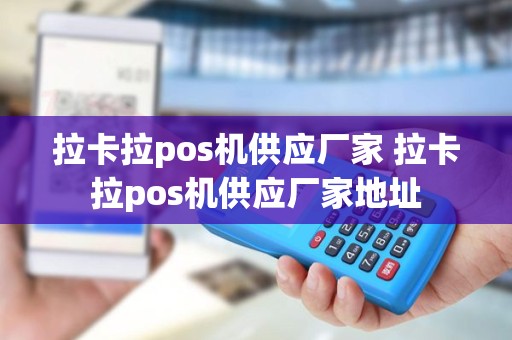 拉卡拉pos机供应厂家 拉卡拉pos机供应厂家地址