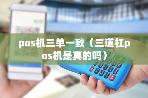 pos机三单一致（三道杠pos机是真的吗）