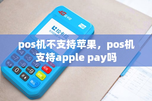 pos机不支持苹果,pos机支持apple pay吗 pos机不支持苹果,pos机支持apple pay吗