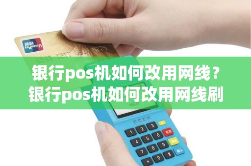 银行pos机如何改用网线？银行pos机如何改用网线刷卡