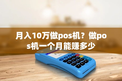 月入10万做pos机？做pos机一个月能赚多少