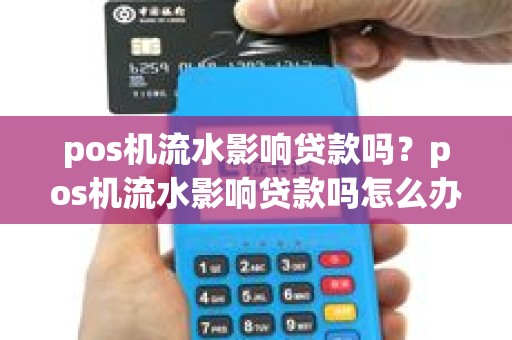 pos机流水影响贷款吗？pos机流水影响贷款吗怎么办