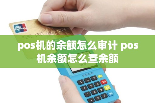 pos机的余额怎么审计 pos机余额怎么查余额