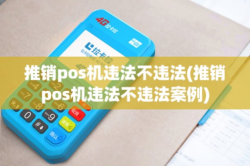 推销pos机违法不违法(推销pos机违法不违法案例)