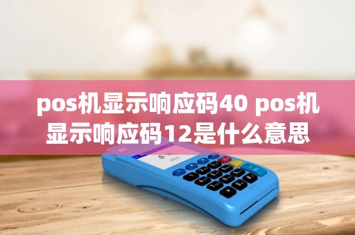 pos机显示响应码40 pos机显示响应码12是什么意思
