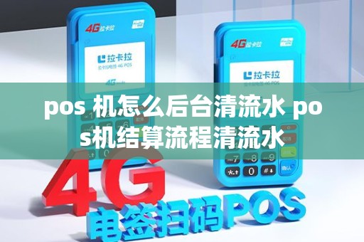 pos 机怎么后台清流水 pos机结算流程清流水 pos 机怎么后台清流水 pos机结算流程清流水