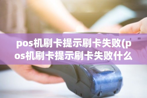 pos机刷卡提示刷卡失败(pos机刷卡提示刷卡失败什么原因)