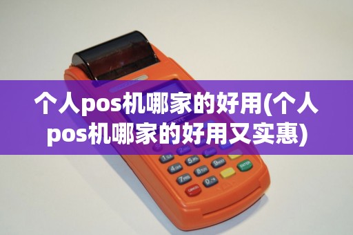 个人pos机哪家的好用(个人pos机哪家的好用又实惠)