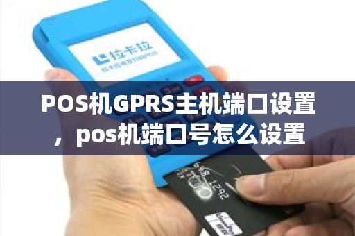 POS机GPRS主机端口设置,pos机端口号怎么设置 POS机GPRS主机端口设置,pos机端口号怎么设置
