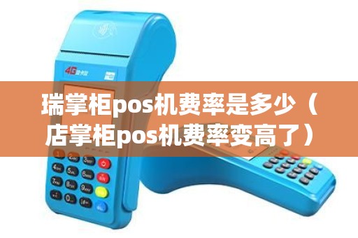 瑞掌柜pos机费率是多少（店掌柜pos机费率变高了）