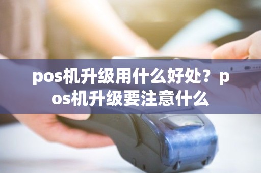 pos机升级用什么好处？pos机升级要注意什么