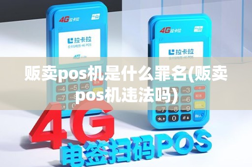 贩卖pos机是什么罪名(贩卖pos机违法吗)
