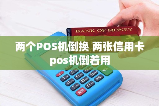 两个POS机倒换 两张信用卡pos机倒着用