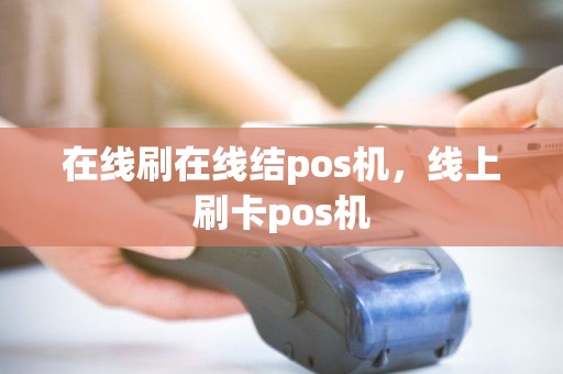 在线刷在线结pos机，线上刷卡pos机