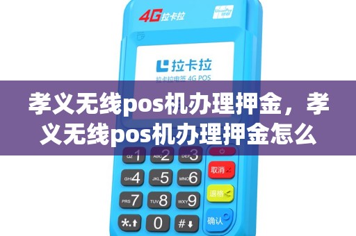 孝义无线pos机办理押金，孝义无线pos机办理押金怎么退