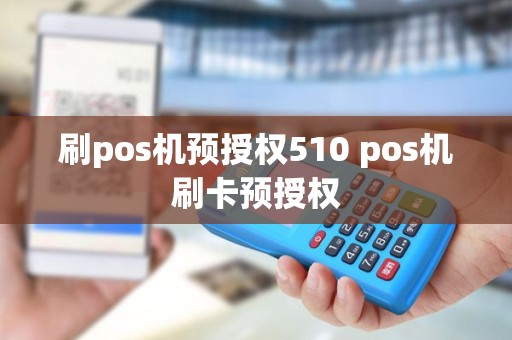 刷pos机预授权510 pos机刷卡预授权