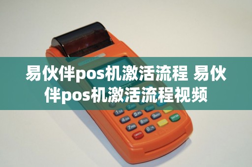 易伙伴pos机激活流程 易伙伴pos机激活流程视频 易伙伴pos机激活流程 易伙伴pos机激活流程视频