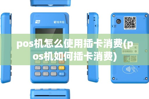 pos机怎么使用插卡消费(pos机如何插卡消费)